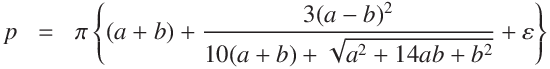 
p & = & \pi \left\{(a + b) + \frac{3 (a - b)^2}{10(a + b) + \sqrt{a^2 + 14 ab + b^2}} + \varepsilon \right\}
