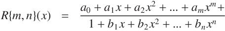 R\{m, n\}(x) = \frac{a_0 + a_1 x + a_2 x^2 + ... + a_m x^m}
{1 + b_1 x b_2 x^2 + ... + b_n x^n}