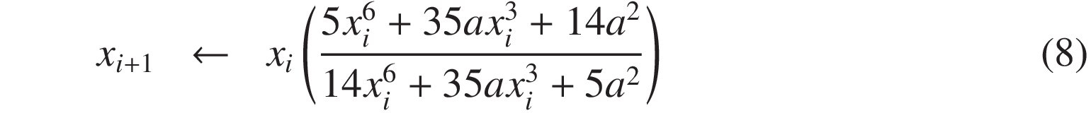 
x_{i+1} &\leftarrow& x_{i}\left(\frac{5x_i^6 + 35ax_i^3 + 14a^2}{14x_i^6 + 35 a x_i^3 + 5a^2}\right)
