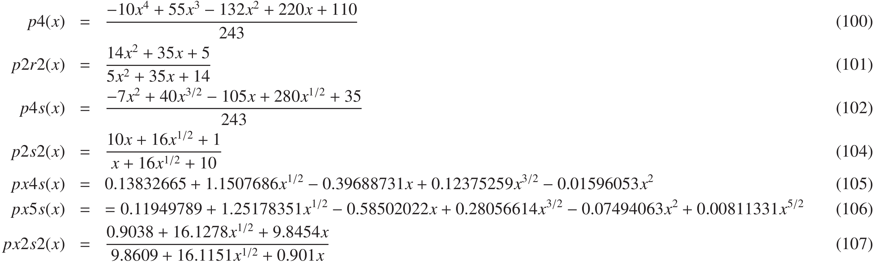 
p4(x) &=&  \frac{-10 x^4 +55 x^3 - 132 x^2 + 220 x + 110}{243}&(100)\\
p2r2(x) &=& \frac{14 x^2 + 35 x +5}{5 x^2 +35 x +14}&(101)\\
p4s(x) &=& \frac{-7 x^2 + 40 x^{3/2} -105 x +280 x^{1/2} + 35}{243}&(102)\\
p2s2(x) &=& \frac{10 x + 16 x^{1/2} + 1}{x + 16 x^{1/2} + 10}&(104)\\
px4s(x) &=& 0.13832665 +1.1507686 x^{1/2} -0.39688731 x +0.12375259 x^{3/2} -0.01596053 x^2\quad&(105)\\
px5s(x) &=& = 0.11949789 +1.25178351 x^{1/2} -0.58502022 x +0.28056614 x^{3/2} -0.07494063 x^2 +0.00811331 x^{5/2} \qquad\qquad&(106)\\
px2s2(x) &=& \frac{ 0.9038 +16.1278  x^{1/2} +9.8454 x}{9.8609 +16.1151 x^{1/2} +0.901 x}\quad&(107)
